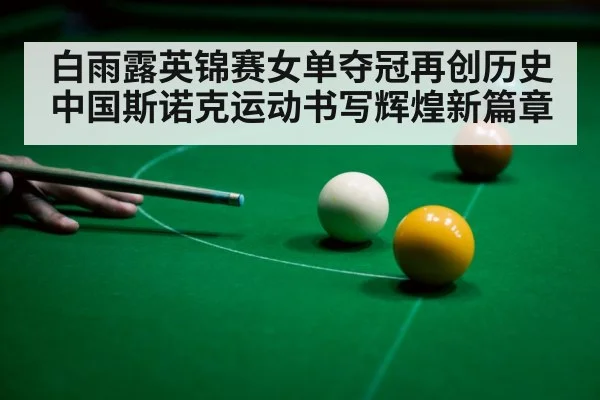 白雨露英锦赛女单夺冠再创历史 中国斯诺克运动书写辉煌新篇章