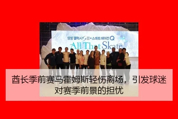 酋长季前赛马霍姆斯轻伤离场，引发球迷对赛季前景的担忧