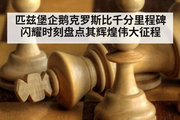 匹兹堡企鹅克罗斯比千分里程碑闪耀时刻盘点其辉煌伟大征程