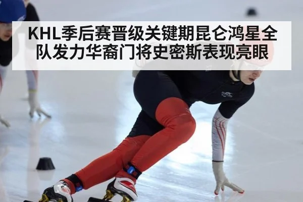 KHL季后赛晋级关键期昆仑鸿星全队发力华裔门将史密斯表现亮眼