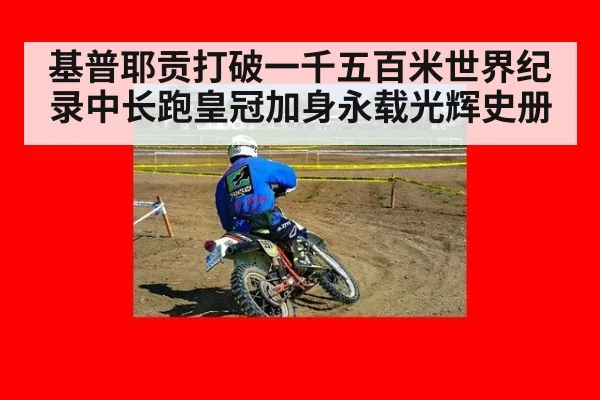 基普耶贡打破一千五百米世界纪录中长跑皇冠加身永载光辉史册